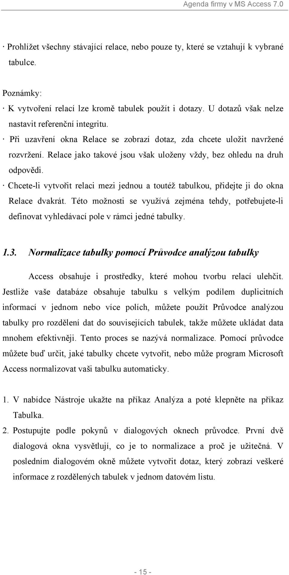 Relace jako takové jsou však uloženy vždy, bez ohledu na druh odpovědi. Chcete-li vytvořit relaci mezi jednou a toutéž tabulkou, přidejte ji do okna Relace dvakrát.