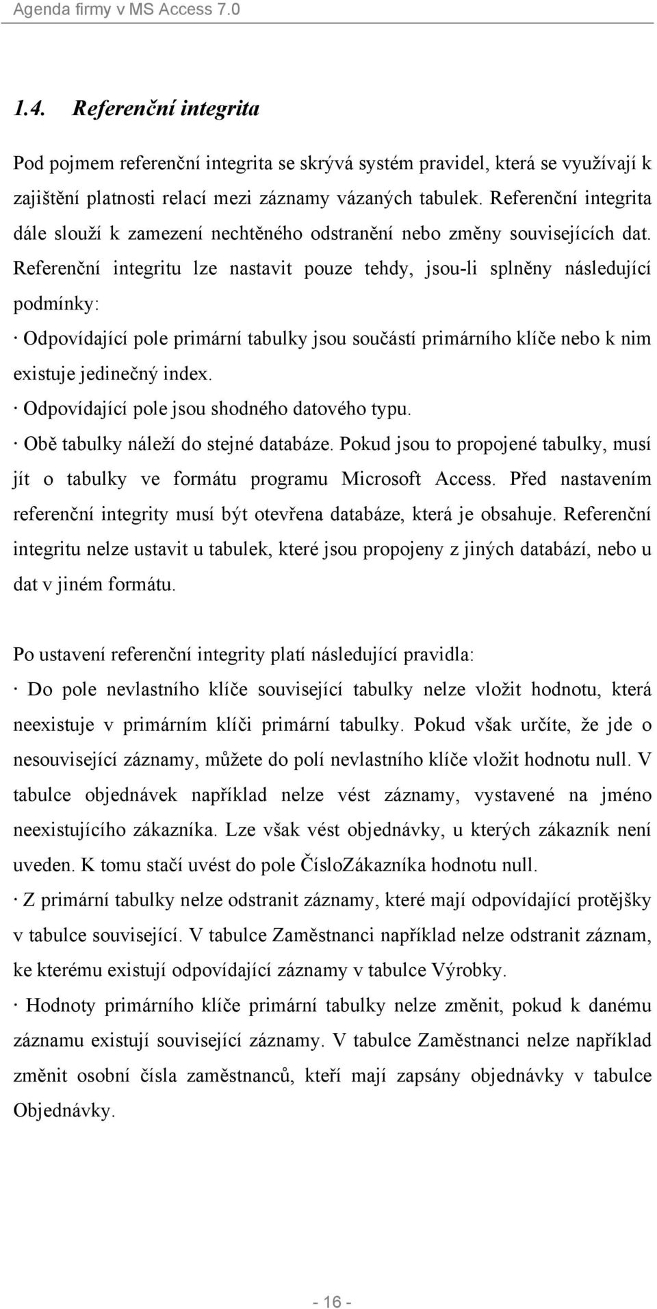 Referenční integritu lze nastavit pouze tehdy, jsou-li splněny následující podmínky: Odpovídající pole primární tabulky jsou součástí primárního klíče nebo k nim existuje jedinečný index.