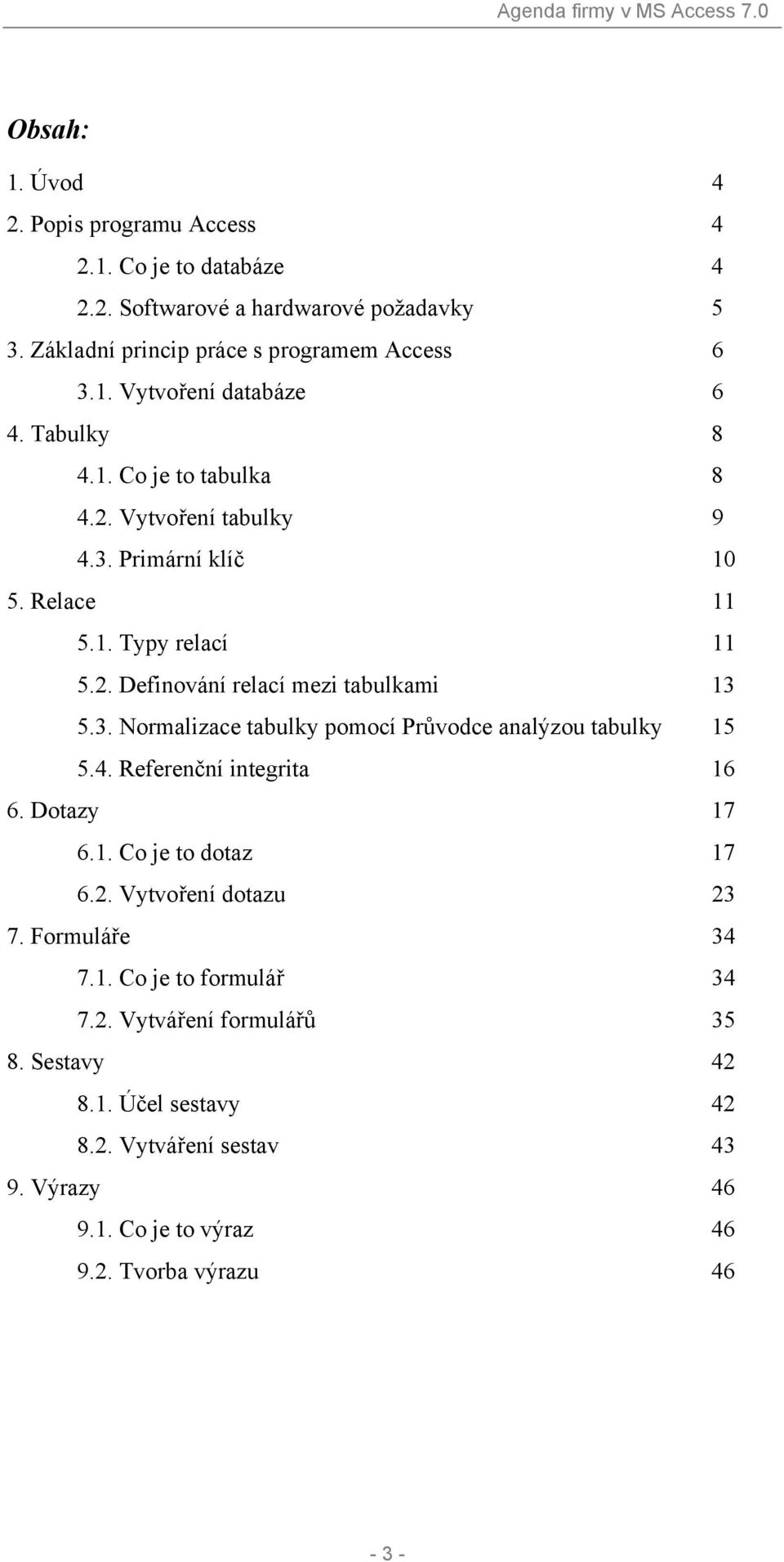 4. Referenční integrita 16 6. Dotazy 17 6.1. Co je to dotaz 17 6.2. Vytvoření dotazu 23 7. Formuláře 34 7.1. Co je to formulář 34 7.2. Vytváření formulářů 35 8.