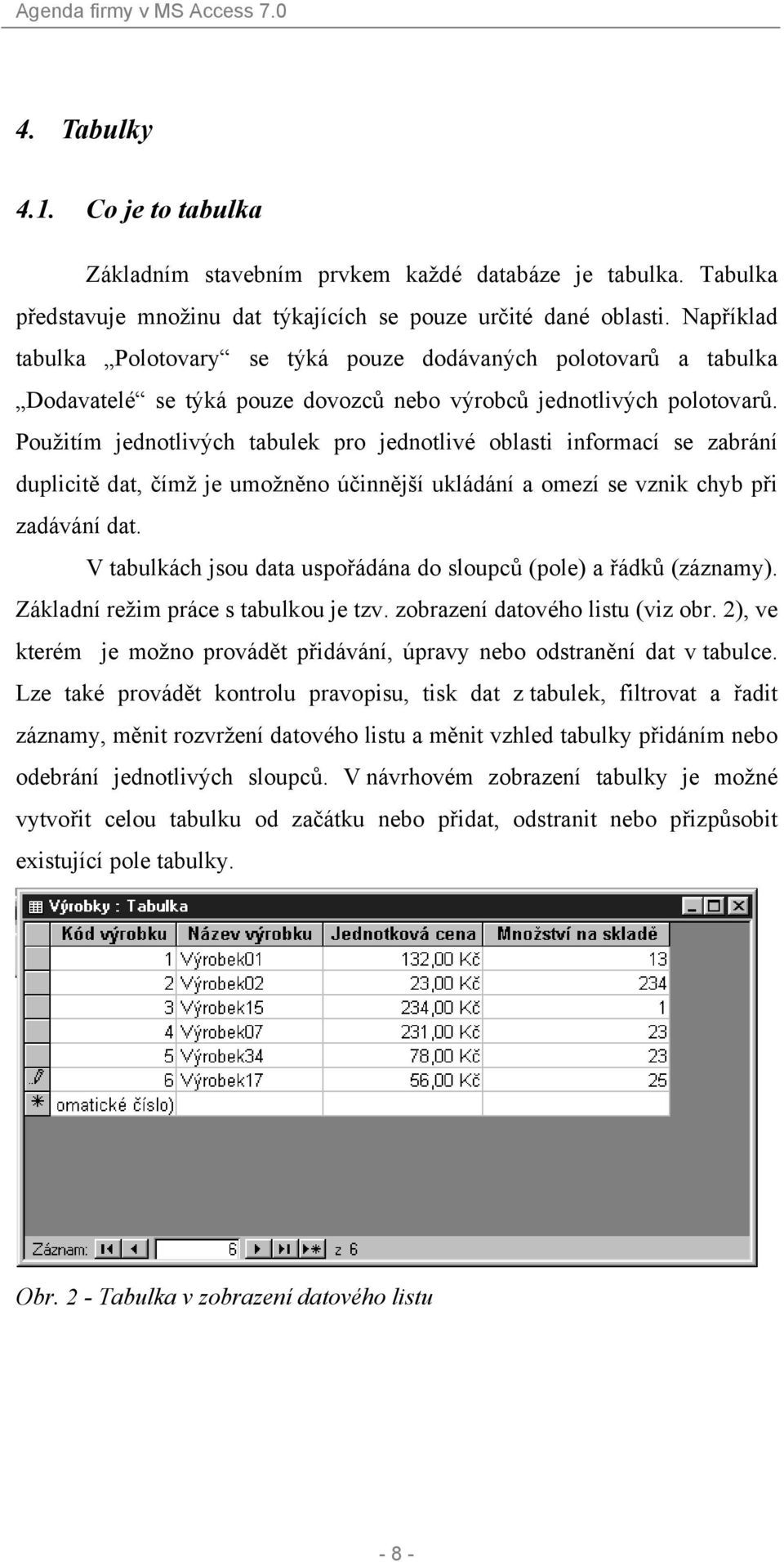 Použitím jednotlivých tabulek pro jednotlivé oblasti informací se zabrání duplicitě dat, čímž je umožněno účinnější ukládání a omezí se vznik chyb při zadávání dat.