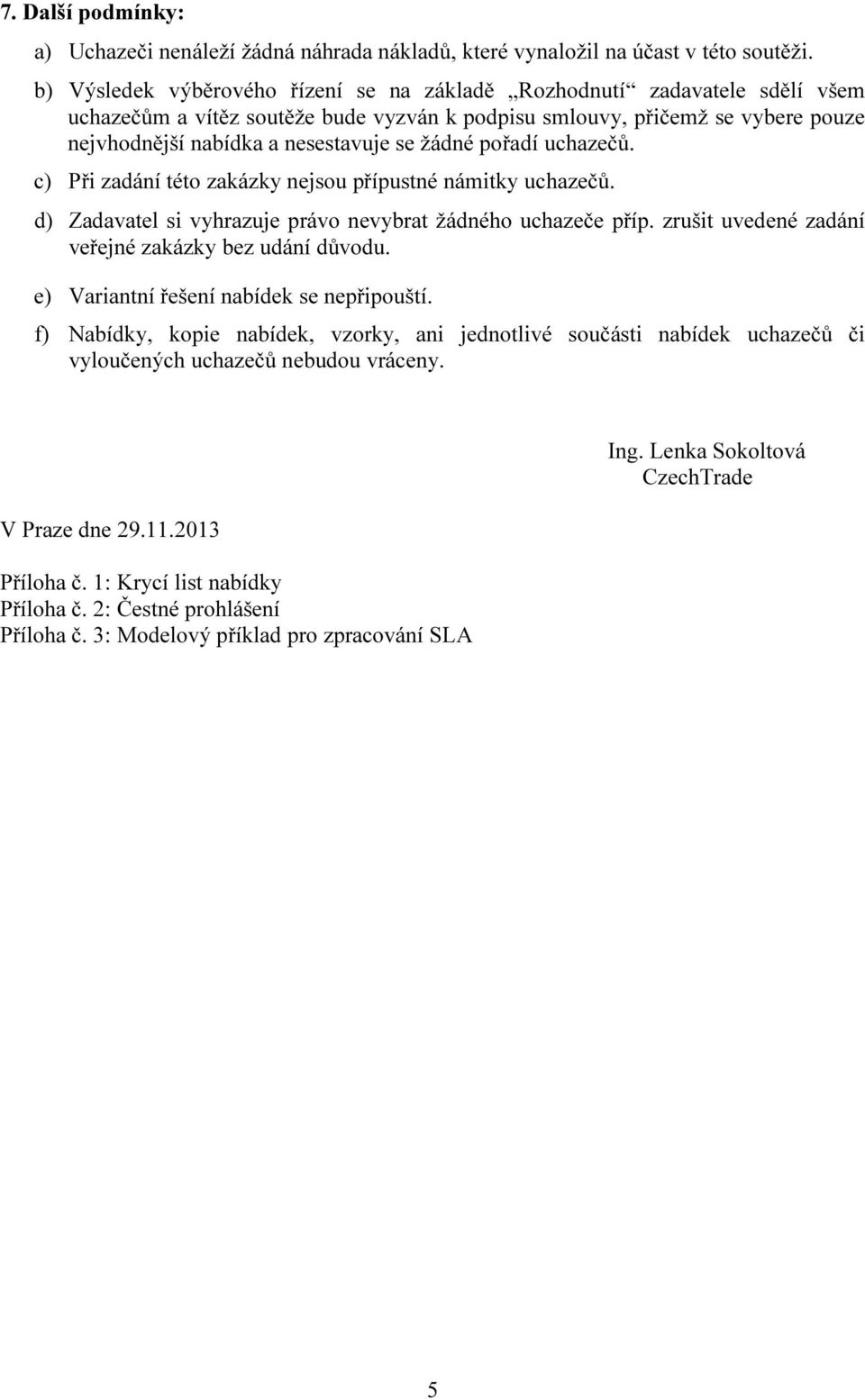 žádné pořadí uchazečů. c) Při zadání této zakázky nejsou přípustné námitky uchazečů. d) Zadavatel si vyhrazuje právo nevybrat žádného uchazeče příp.