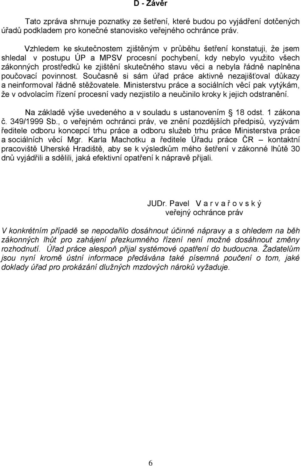 věci a nebyla řádně naplněna poučovací povinnost. Současně si sám úřad práce aktivně nezajišťoval důkazy a neinformoval řádně stěžovatele.