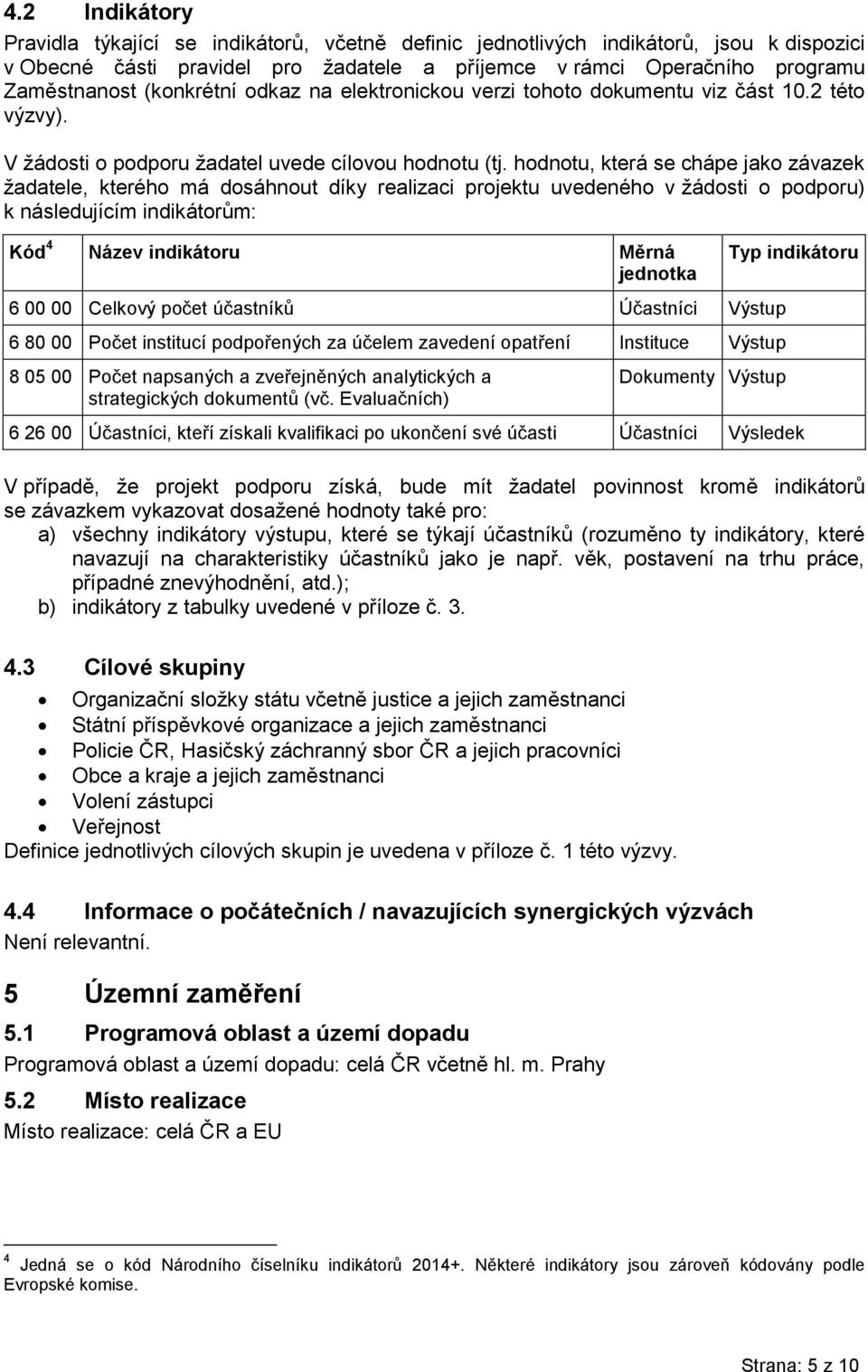 hodnotu, která se chápe jako závazek žadatele, kterého má dosáhnout díky realizaci projektu uvedeného v žádosti o podporu) k následujícím indikátorům: Kód 4 Název indikátoru Měrná jednotka 6 00 00