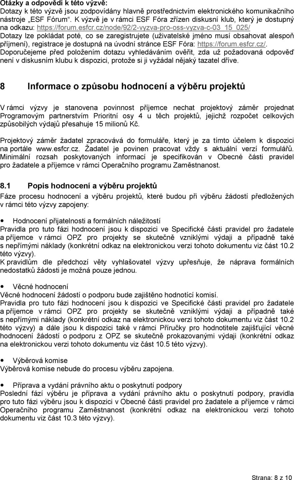 cz/node/92/2-vyzva-pro-oss-vyzva-c-03_15_025/ Dotazy lze pokládat poté, co se zaregistrujete (uživatelské jméno musí obsahovat alespoň příjmení), registrace je dostupná na úvodní stránce ESF Fóra: