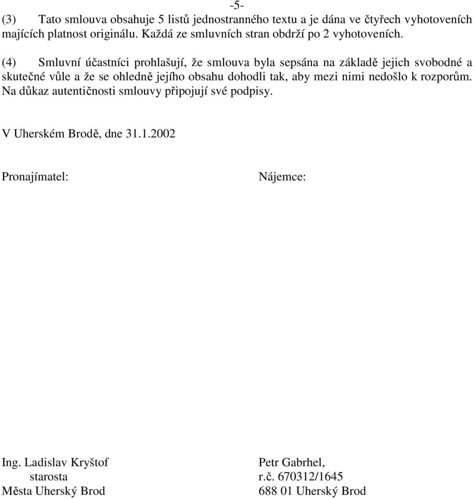 (4) Smluvní účastníci prohlašují, že smlouva byla sepsána na základě jejich svobodné a skutečné vůle a že se ohledně jejího obsahu dohodli