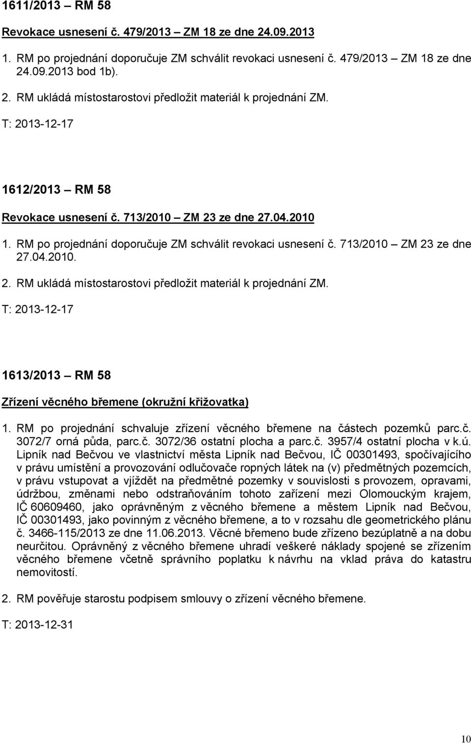 T: 2013-12-17 1613/2013 RM 58 Zřízení věcného břemene (okružní křižovatka) 1. RM po projednání schvaluje zřízení věcného břemene na částech pozemků parc.č. 3072/7 orná půda, parc.č. 3072/36 ostatní plocha a parc.