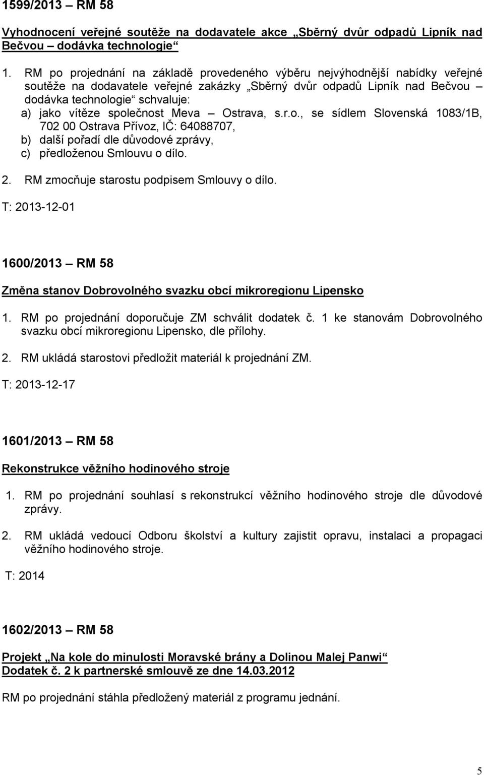 společnost Meva Ostrava, s.r.o., se sídlem Slovenská 1083/1B, 702 00 Ostrava Přívoz, IČ: 64088707, b) další pořadí dle důvodové zprávy, c) předloženou Smlouvu o dílo. 2.