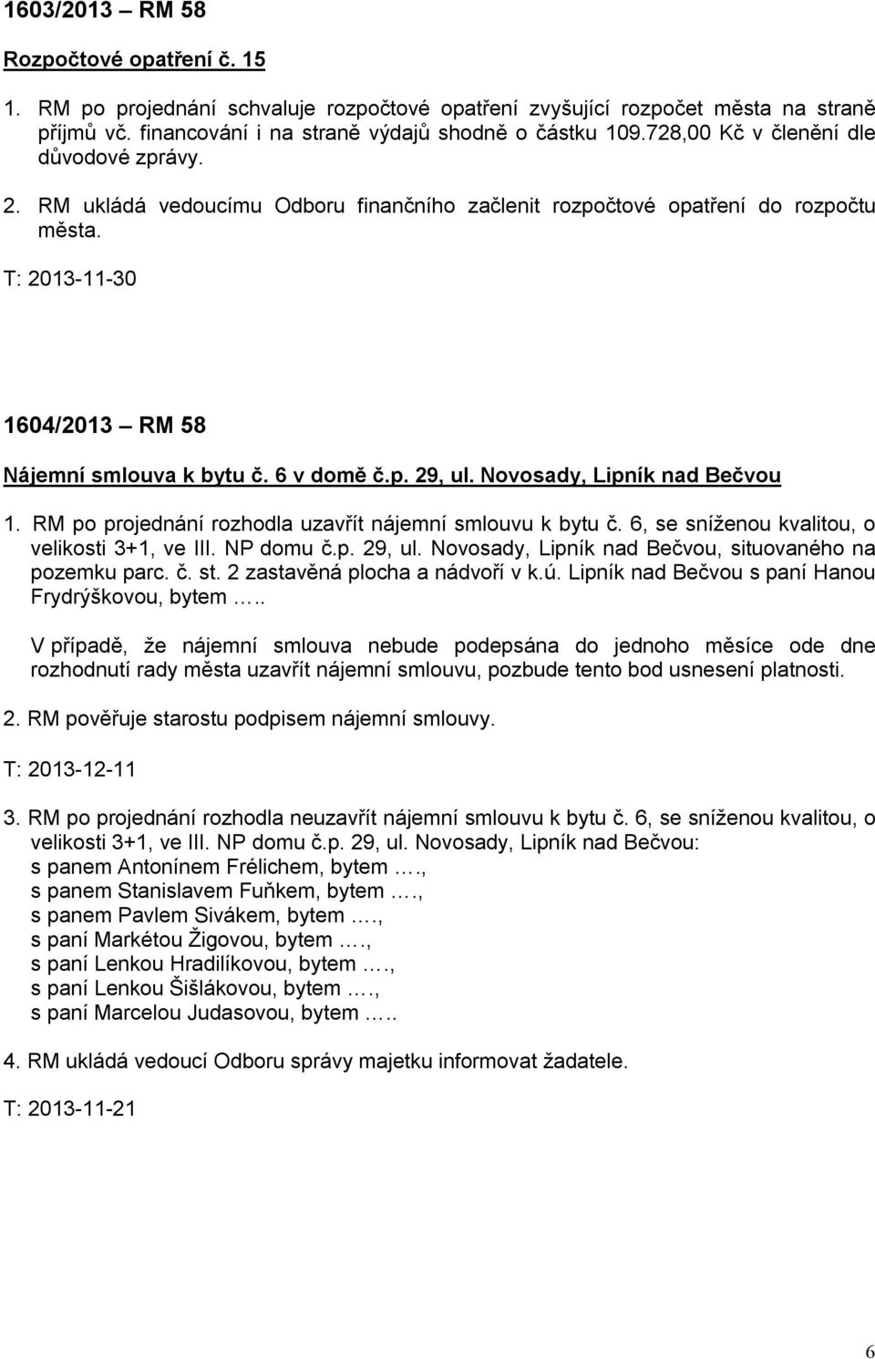 Novosady, Lipník nad Bečvou 1. RM po projednání rozhodla uzavřít nájemní smlouvu k bytu č. 6, se sníženou kvalitou, o velikosti 3+1, ve III. NP domu č.p. 29, ul.