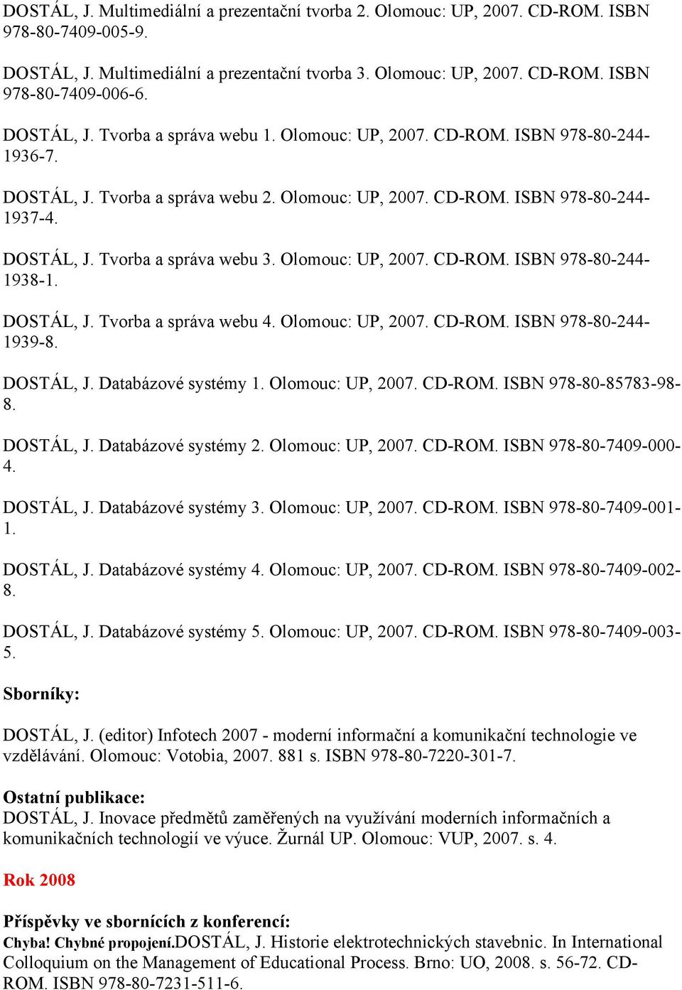 Olomouc: UP, 2007. CD-ROM. ISBN 978-80-244-1938-1. DOSTÁL, J. Tvorba a správa webu 4. Olomouc: UP, 2007. CD-ROM. ISBN 978-80-244-1939-8. DOSTÁL, J. Databázové systémy 1. Olomouc: UP, 2007. CD-ROM. ISBN 978-80-85783-98- 8.
