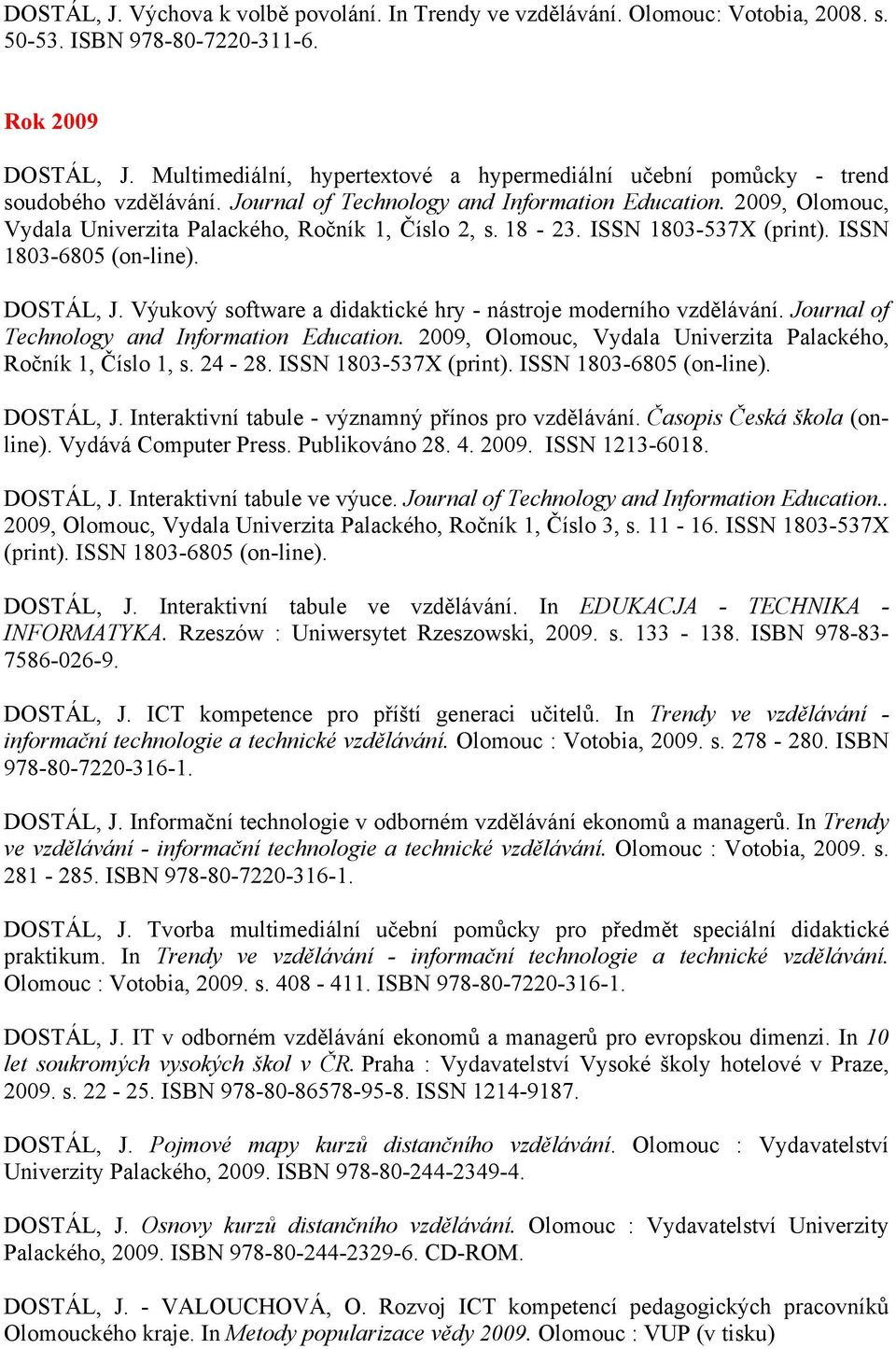 2009, Olomouc, Vydala Univerzita Palackého, Ročník 1, Číslo 2, s. 18-23. ISSN 1803-537X (print). ISSN 1803-6805 (on-line). DOSTÁL, J. Výukový software a didaktické hry - nástroje moderního vzdělávání.