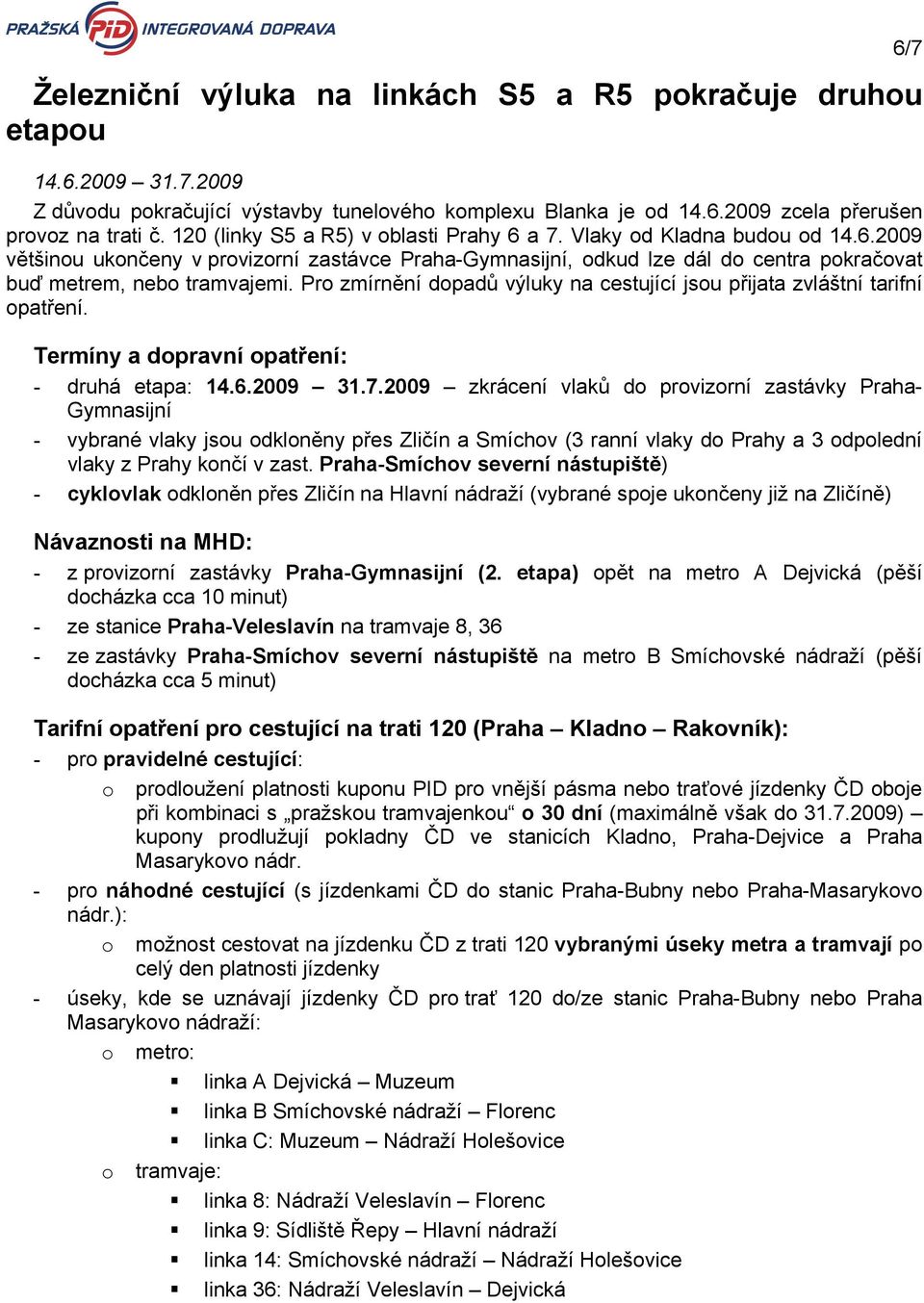 Pro zmírnění dopadů výluky na cestující jsou přijata zvláštní tarifní opatření. Termíny a dopravní opatření: - druhá etapa: 14.6.2009 31.7.