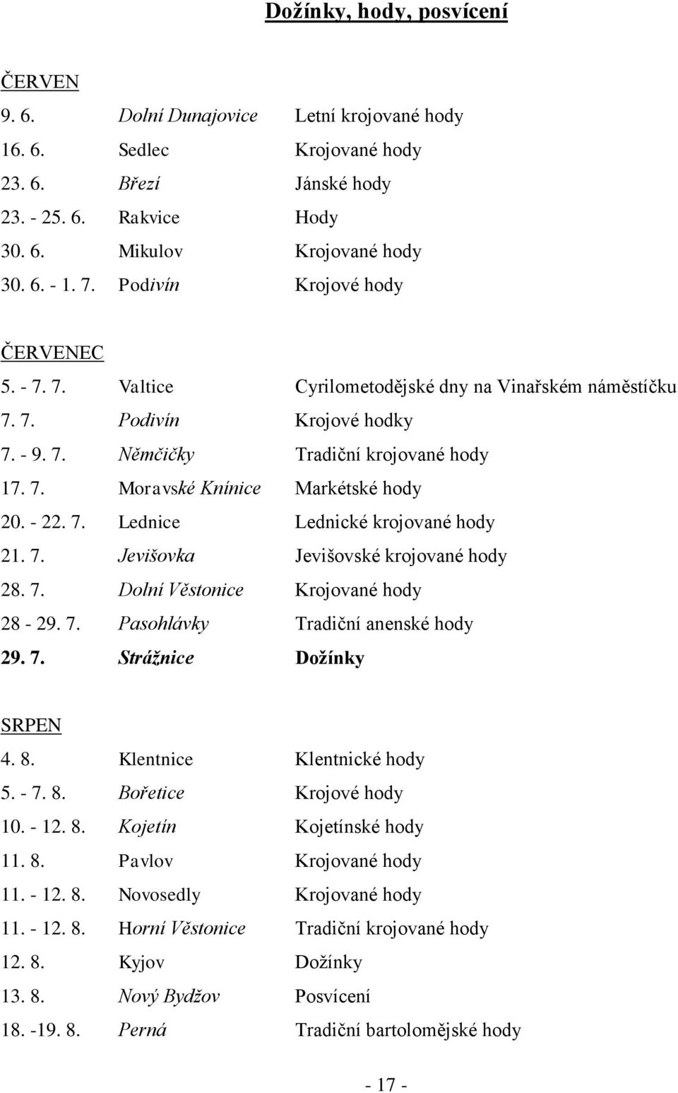 - 22. 7. Lednice Lednické krojované hody 21. 7. Jevišovka Jevišovské krojované hody 28. 7. Dolní Věstonice Krojované hody 28-29. 7. Pasohlávky Tradiční anenské hody 29. 7. Strážnice Dožínky SRPEN 4.