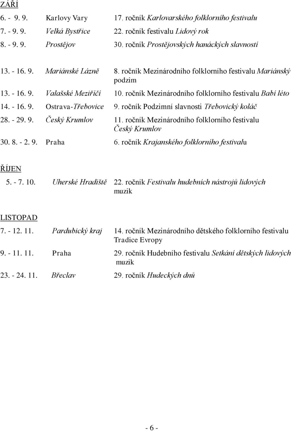 ročník Mezinárodního folklorního festivalu Babí léto 14. - 16. 9. Ostrava-Třebovice 9. ročník Podzimní slavnosti Třebovický koláč 28. - 29. 9. Český Krumlov 11.
