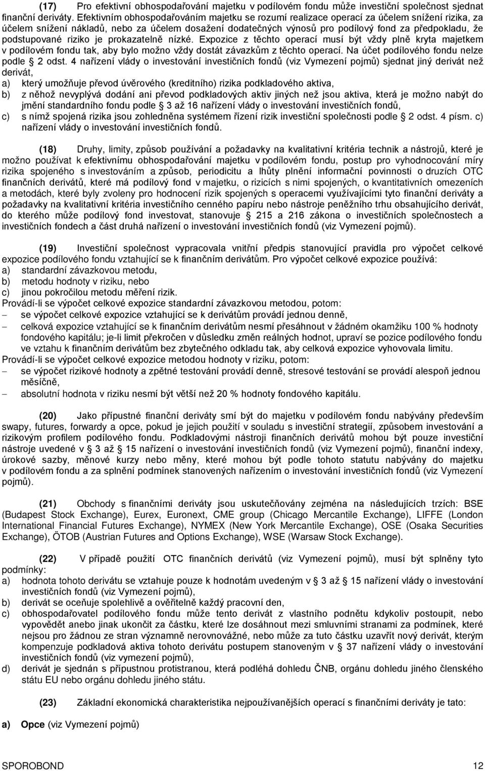 podstupované riziko je prokazatelně nízké. Expozice z těchto operací musí být vždy plně kryta majetkem v podílovém fondu tak, aby bylo možno vždy dostát závazkům z těchto operací.
