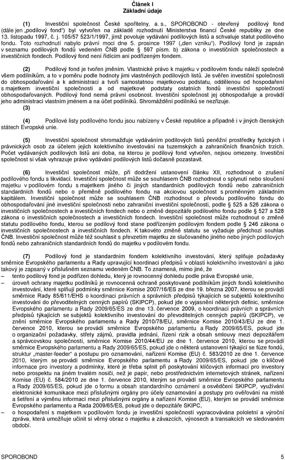 Podílový fond je zapsán v seznamu podílových fondů vedeném ČNB podle 597 písm. b) zákona o investičních společnostech a investičních fondech. Podílový fond není řídícím ani podřízeným fondem.