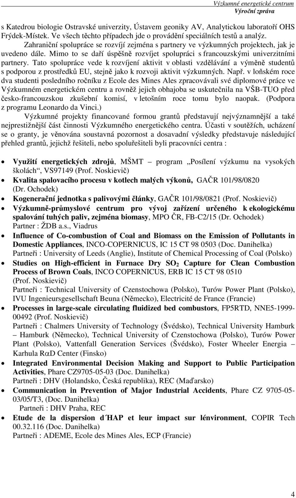 Tato spolupráce vede k rozvíjení aktivit v oblasti vzdělávání a výměně studentů s podporou z prostředků EU, stejně jako k rozvoji aktivit výzkumných. Např.