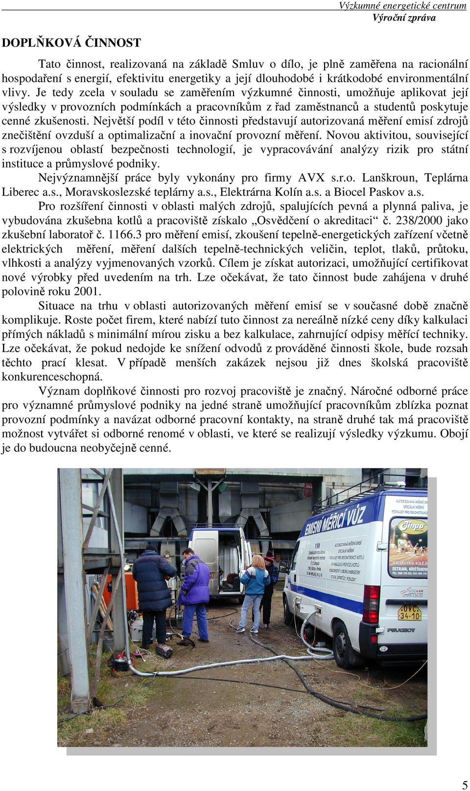Je tedy zcela v souladu se zaměřením výzkumné činnosti, umožňuje aplikovat její výsledky v provozních podmínkách a pracovníkům z řad zaměstnanců a studentů poskytuje cenné zkušenosti.