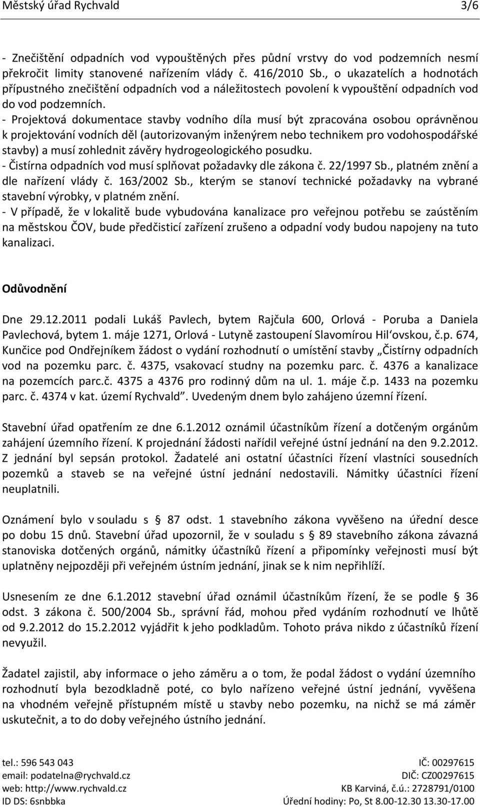 - Projektová dokumentace stavby vodního díla musí být zpracována osobou oprávněnou k projektování vodních děl (autorizovaným inženýrem nebo technikem pro vodohospodářské stavby) a musí zohlednit