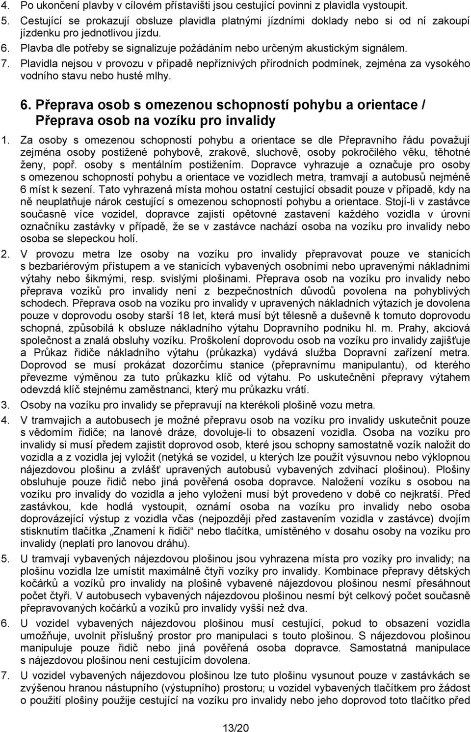 7. Plavidla nejsou v provozu v případě nepříznivých přírodních podmínek, zejména za vysokého vodního stavu nebo husté mlhy. 6.