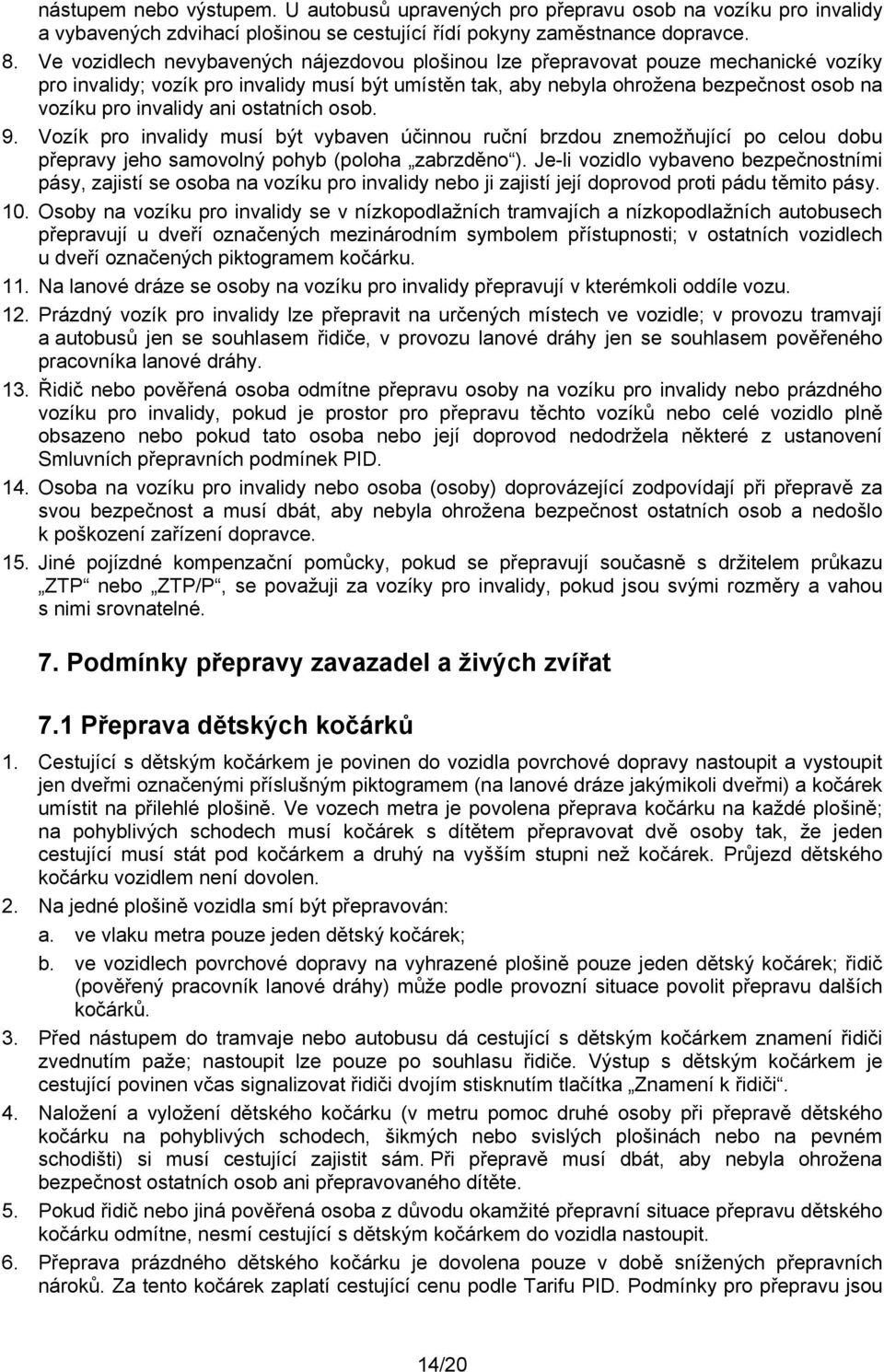 ani ostatních osob. 9. Vozík pro invalidy musí být vybaven účinnou ruční brzdou znemožňující po celou dobu přepravy jeho samovolný pohyb (poloha zabrzděno ).