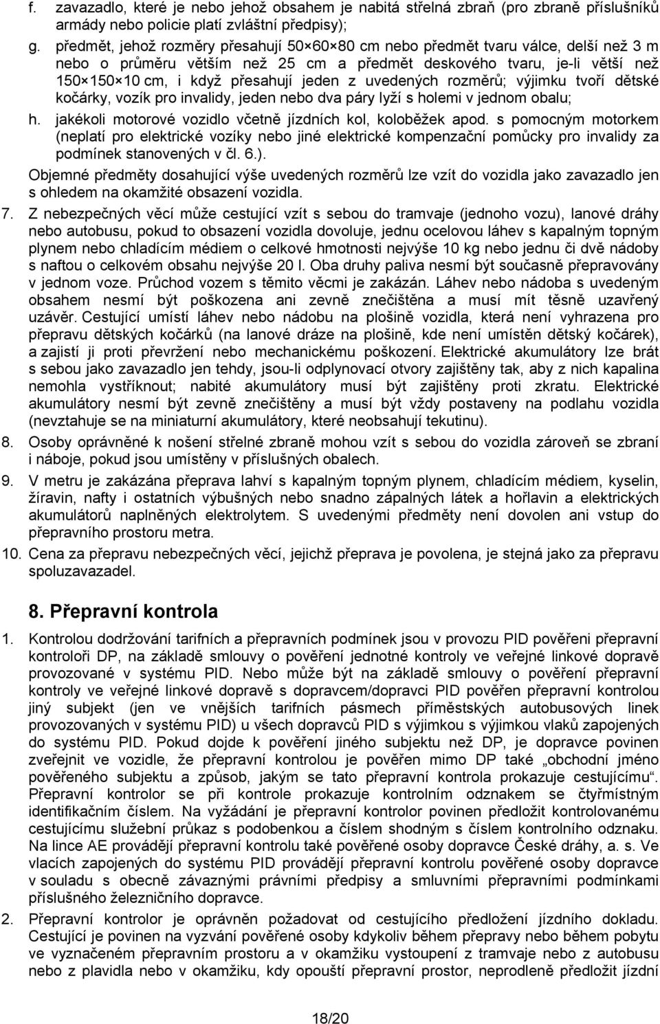 uvedených rozměrů; výjimku tvoří dětské kočárky, vozík pro invalidy, jeden nebo dva páry lyží s holemi v jednom obalu; h. jakékoli motorové vozidlo včetně jízdních kol, koloběžek apod.