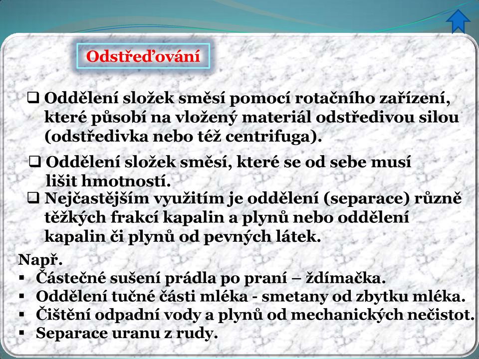 Nejčastějším využitím je oddělení (separace) různě těžkých frakcí kapalin a plynů nebo oddělení kapalin či plynů od pevných látek.