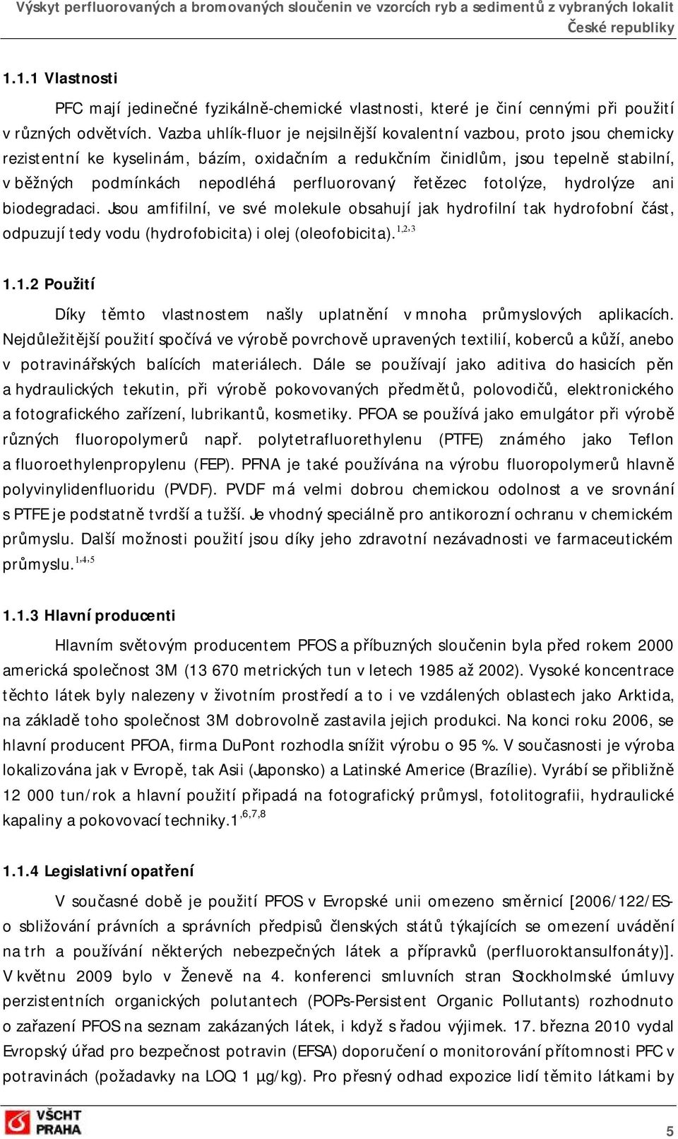 perfluorovaný řetězec fotolýze, hydrolýze ani biodegradaci. Jsou amfifilní, ve své molekule obsahují jak hydrofilní tak hydrofobní část, odpuzují tedy vodu (hydrofobicita) i olej (oleofobicita).