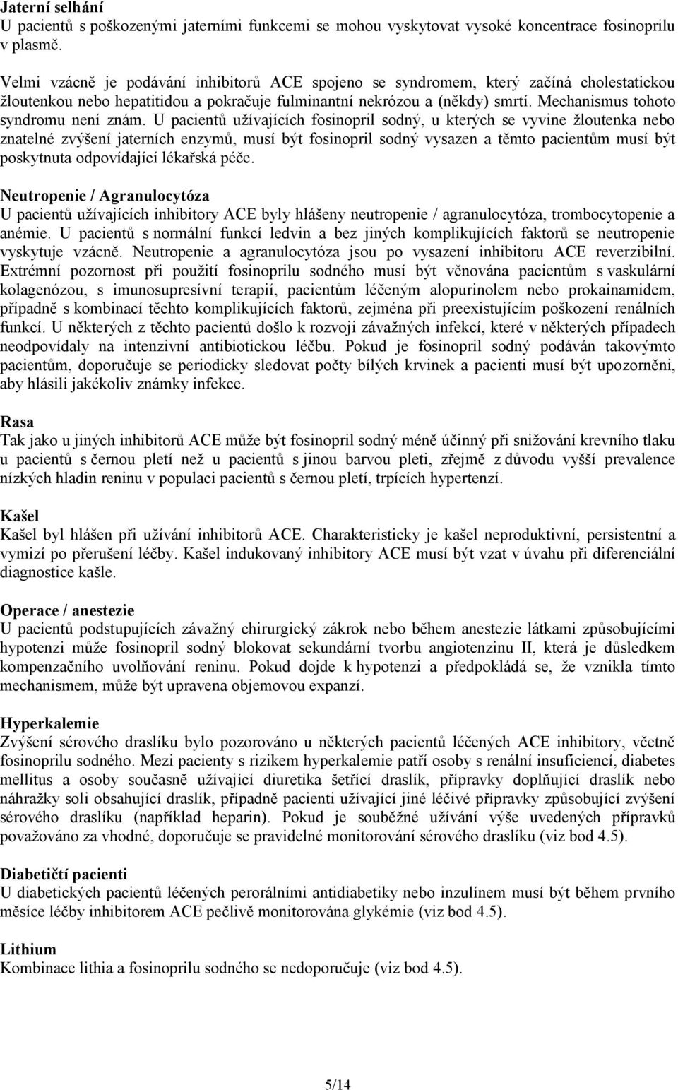 Mechanismus tohoto syndromu není znám.