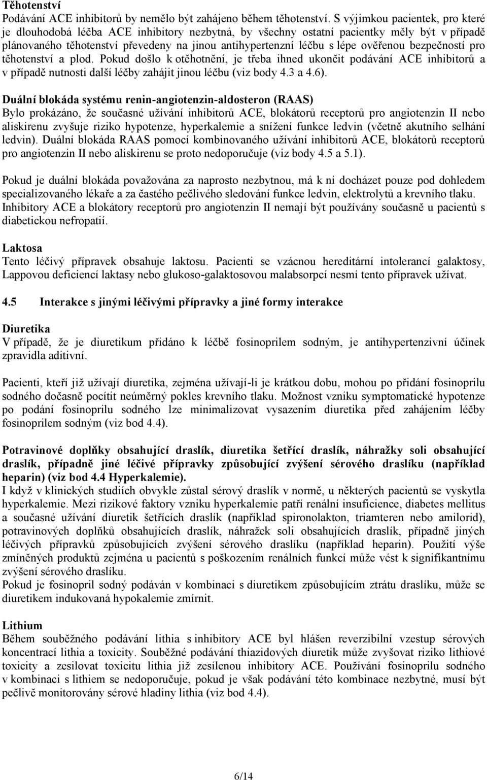 ověřenou bezpečností pro těhotenství a plod. Pokud došlo k otěhotnění, je třeba ihned ukončit podávání ACE inhibitorů a v případě nutnosti další léčby zahájit jinou léčbu (viz body 4.3 a 4.6).