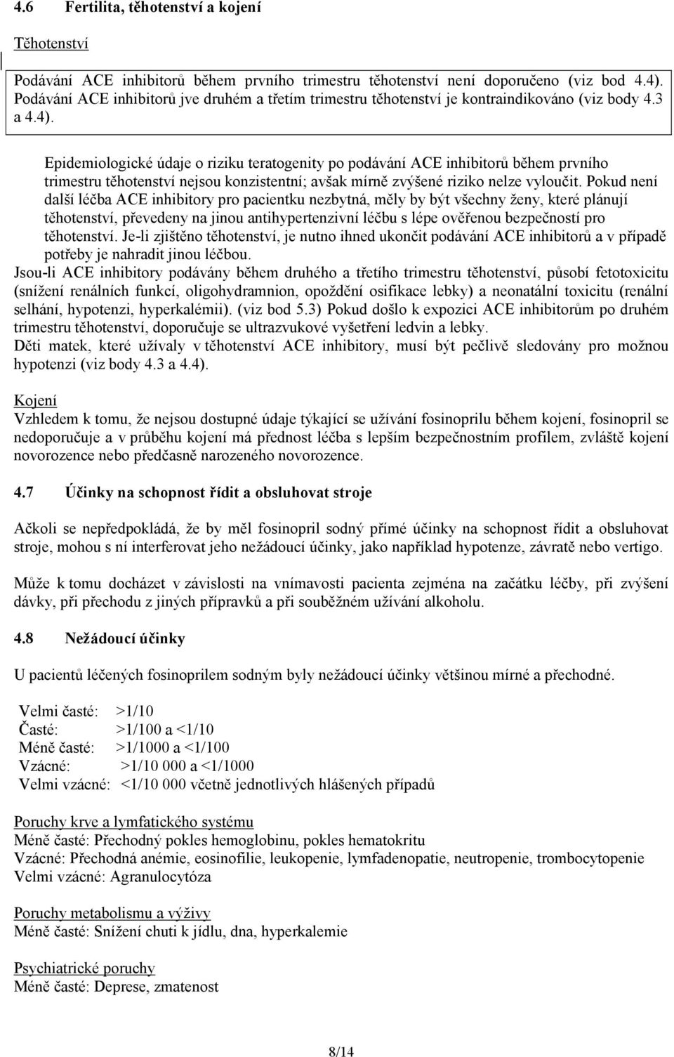 Epidemiologické údaje o riziku teratogenity po podávání ACE inhibitorů během prvního trimestru těhotenství nejsou konzistentní; avšak mírně zvýšené riziko nelze vyloučit.