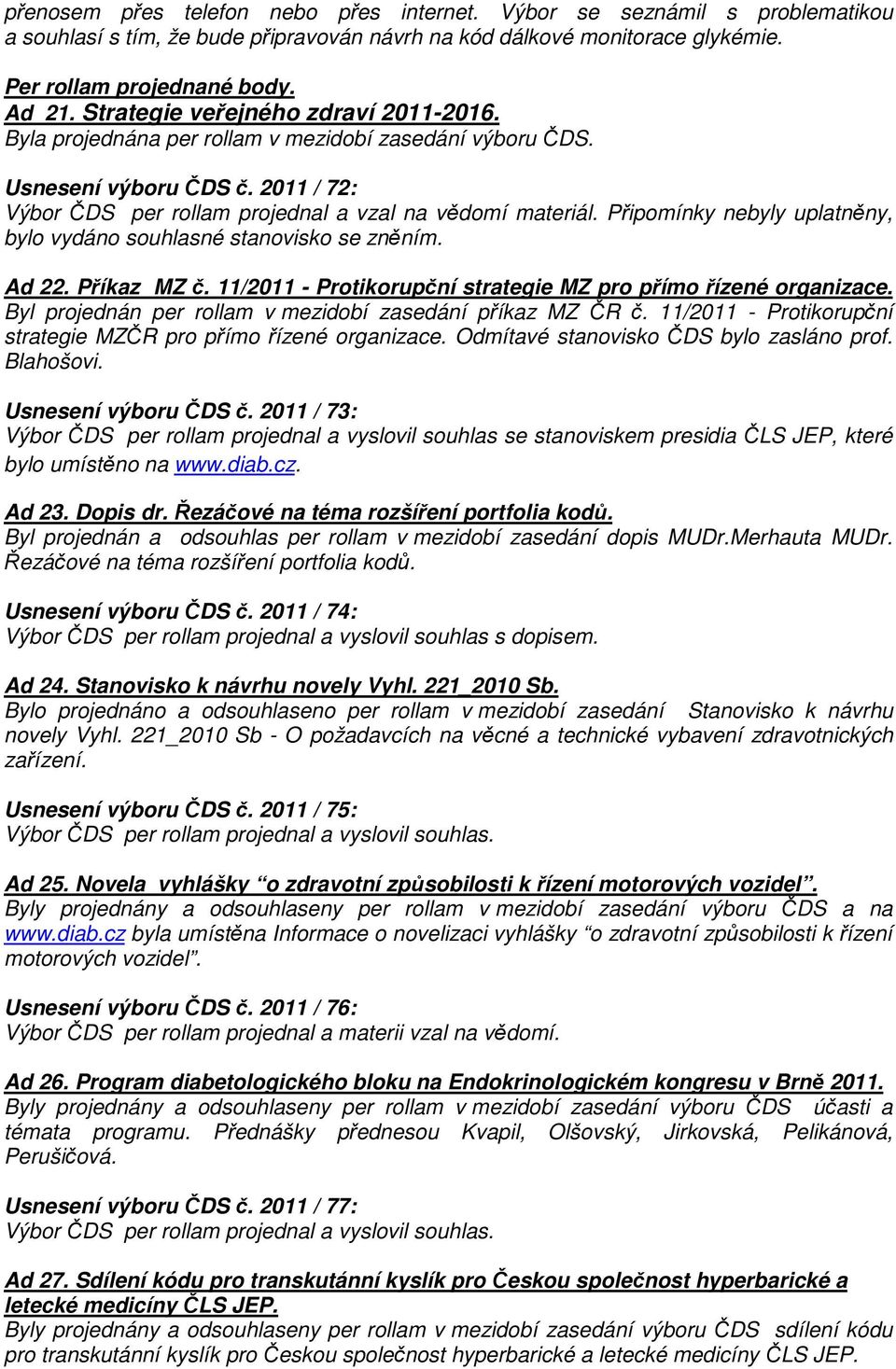 Připomínky nebyly uplatněny, bylo vydáno souhlasné stanovisko se zněním. Ad 22. Příkaz MZ č. 11/2011 - Protikorupční strategie MZ pro přímo řízené organizace.