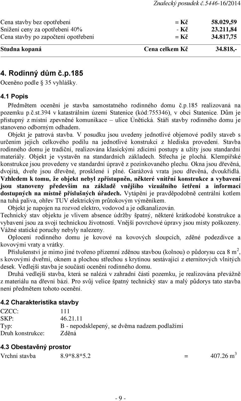 Dům je přístupný z místní zpevněné komunikace ulice Únětická. Stáří stavby rodinného domu je stanoveno odborným odhadem. Objekt je patrová stavba.