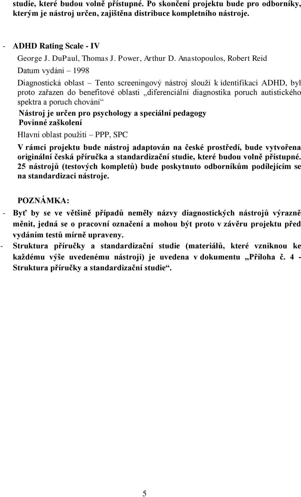 Anastopoulos, Robert Reid Datum vydání 1998 Diagnostická oblast Tento screeningový nástroj slouží k identifikaci ADHD, byl proto zařazen do benefitové oblasti diferenciální diagnostika poruch