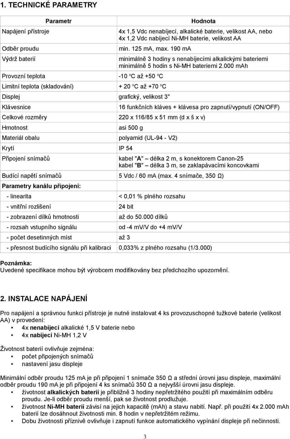 000 mah Provozní teplota -10 oc až +50 oc Limitní teplota (skladování) + 20 oc až +70 oc Displej grafický, velikost " Klávesnice 16 funkčních kláves + klávesa pro zapnutí/vypnutí (ON/OFF) Celkové