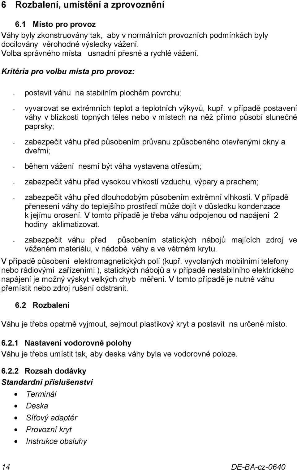 v případě postavení váhy v blízkosti topných těles nebo v místech na něž přímo působí slunečné paprsky; - zabezpečit váhu před působením průvanu způsobeného otevřenými okny a dveřmi; - během vážení