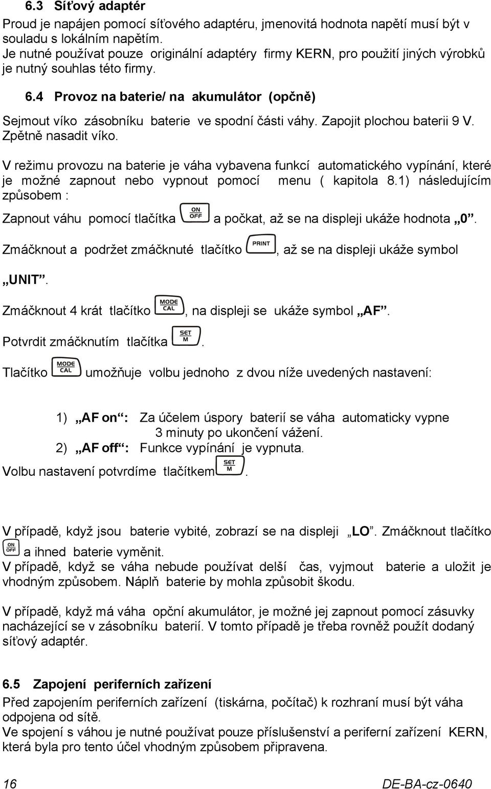 4 Provoz na baterie/ na akumulátor (opčně) Sejmout víko zásobníku baterie ve spodní části váhy. Zapojit plochou baterii 9 V. Zpětně nasadit víko.