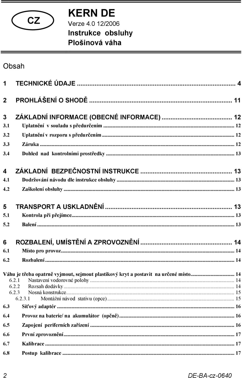 .. 13 4.2 Zaškolení obsluhy... 13 5 TRANSPORT A USKLADNĚNÍ... 13 5.1 Kontrola při přejímce... 13 5.2 Balení... 13 6 ROZBALENÍ, UMÍSTĚNÍ A ZPROVOZNĚNÍ... 14 6.1 Místo pro provoz... 14 6.2 Rozbalení.