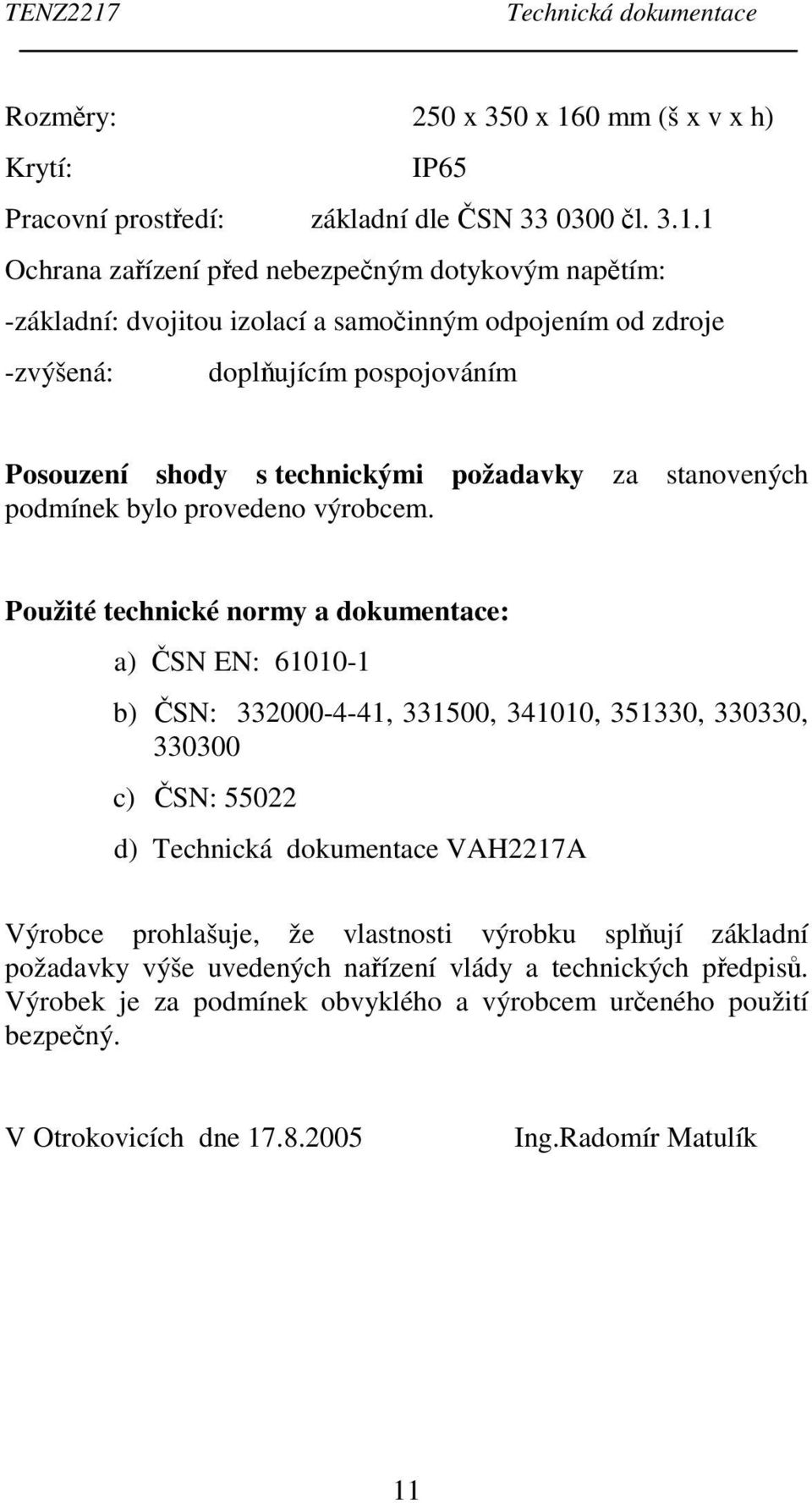 1 Ochrana zařízení před nebezpečným dotykovým napětím: -základní: dvojitou izolací a samočinným odpojením od zdroje -zvýšená: doplňujícím pospojováním Posouzení shody s technickými