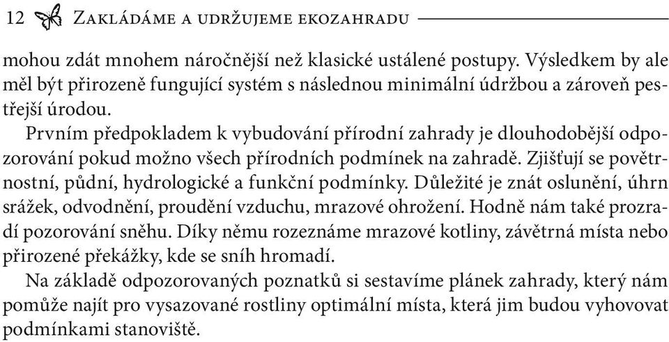 Prvním předpokladem k vybudování přírodní zahrady je dlouhodobější odpozorování pokud možno všech přírodních podmínek na zahradě. Zjišťují se povětrnostní, půdní, hydrologické a funkční podmínky.
