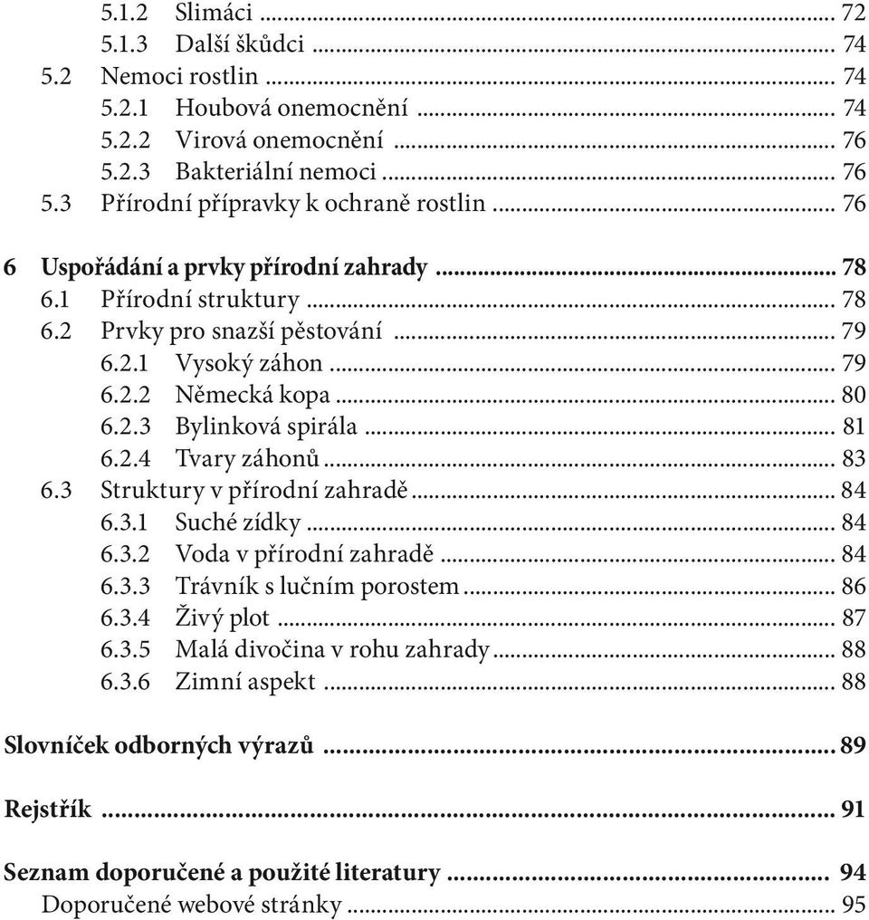 .. 81 6.2.4 Tvary záhonů... 83 6.3 Struktury v přírodní zahradě... 84 6.3.1 Suché zídky... 84 6.3.2 Voda v přírodní zahradě... 84 6.3.3 Trávník s lučním porostem... 86 6.3.4 Živý plot... 87 6.3.5 Malá divočina v rohu zahrady.