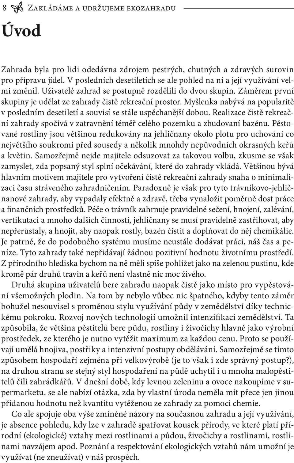 Myšlenka nabývá na popularitě v posledním desetiletí a souvisí se stále uspěchanější dobou. Realizace čistě rekreační zahrady spočívá v zatravnění téměř celého pozemku a zbudovaní bazénu.