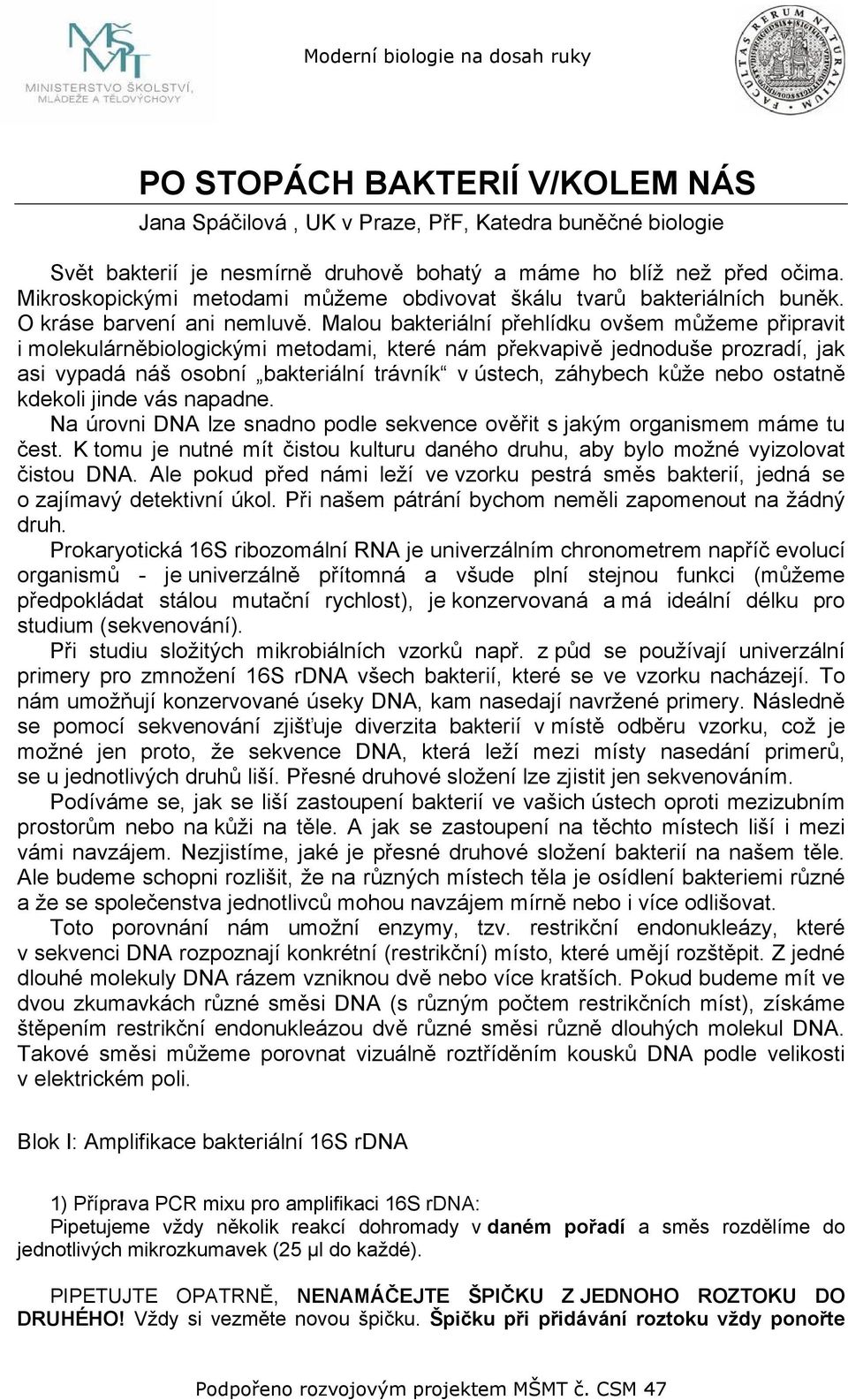 Malou bakteriální přehlídku ovšem můžeme připravit i molekulárněbiologickými metodami, které nám překvapivě jednoduše prozradí, jak asi vypadá náš osobní bakteriální trávník v ústech, záhybech kůže