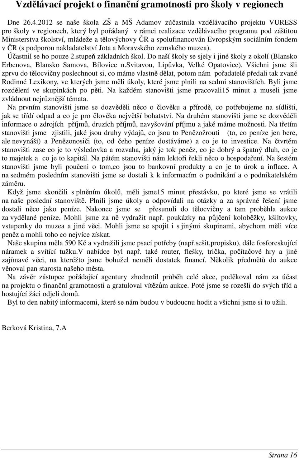 a tělovýchovy ČR a spolufinancován Evropským sociálním fondem v ČR (s podporou nakladatelství Jota a Moravského zemského muzea). Účastnil se ho pouze 2.stupeň základních škol.