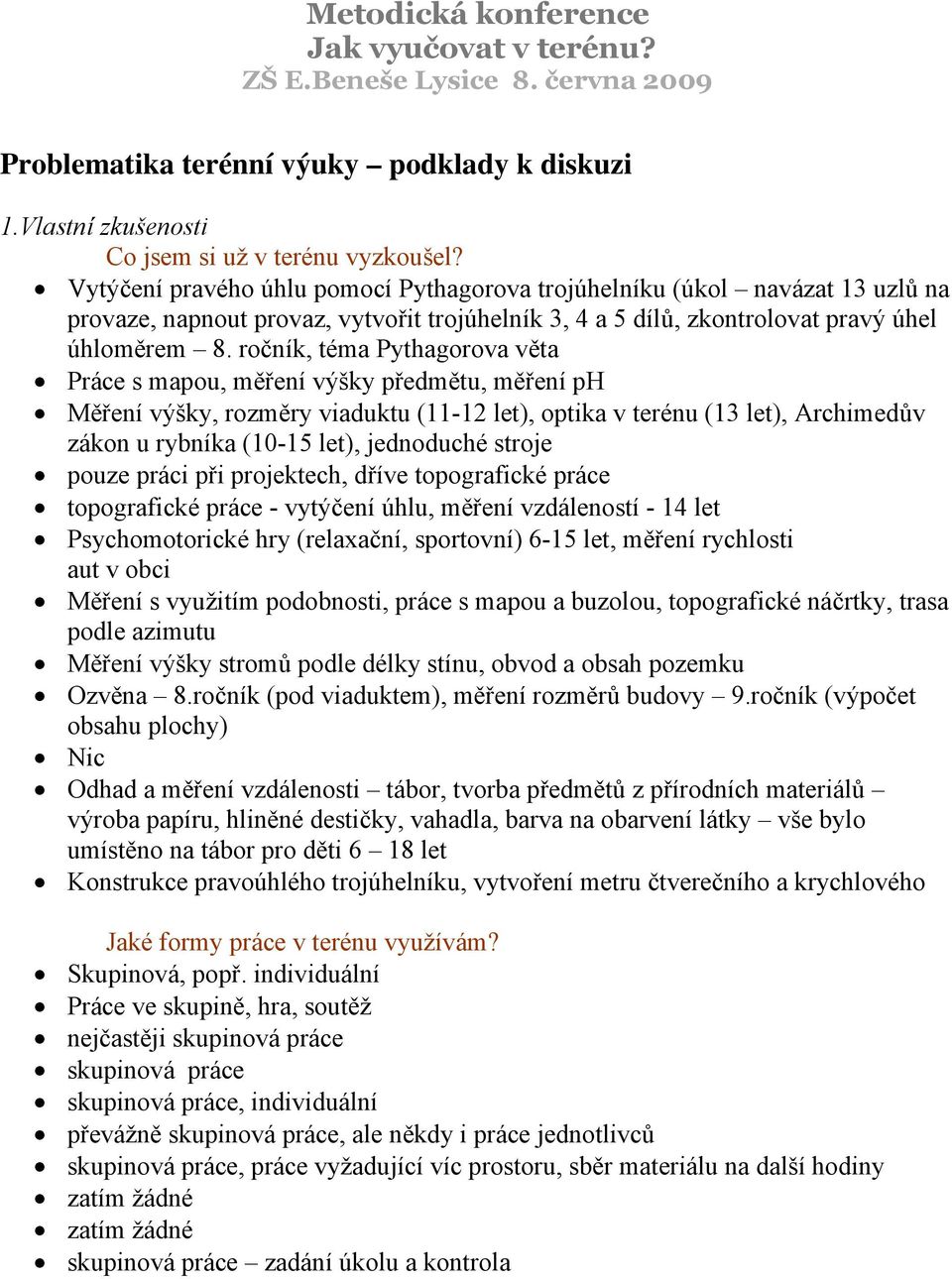 ročník, téma Pythagorova věta Práce s mapou, měření výšky předmětu, měření ph Měření výšky, rozměry viaduktu (11-12 let), optika v terénu (13 let), Archimedův zákon u rybníka (10-15 let), jednoduché