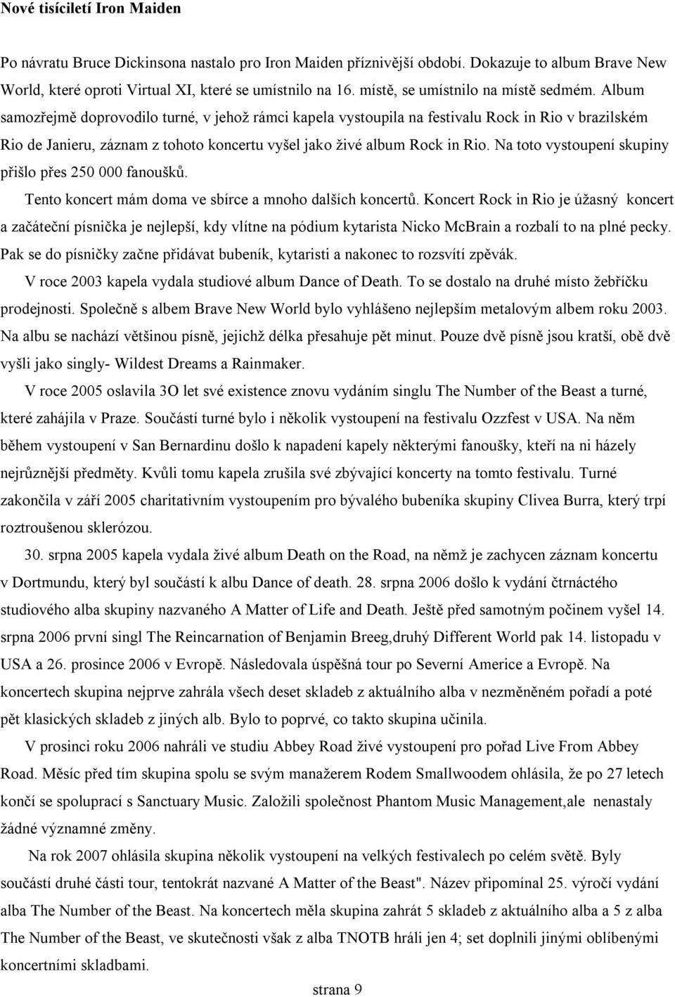 Album samozřejmě doprovodilo turné, v jehož rámci kapela vystoupila na festivalu Rock in Rio v brazilském Rio de Janieru, záznam z tohoto koncertu vyšel jako živé album Rock in Rio.