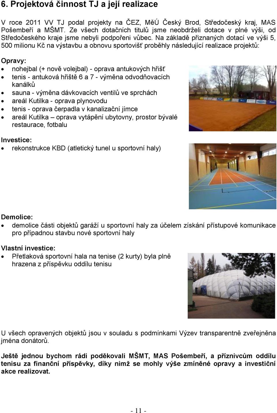 Na základě přiznaných dotací ve výši 5, 500 milionu Kč na výstavbu a obnovu sportovišť proběhly následující realizace projektů: Opravy: nohejbal (+ nově volejbal) - oprava antukových hřišť tenis -