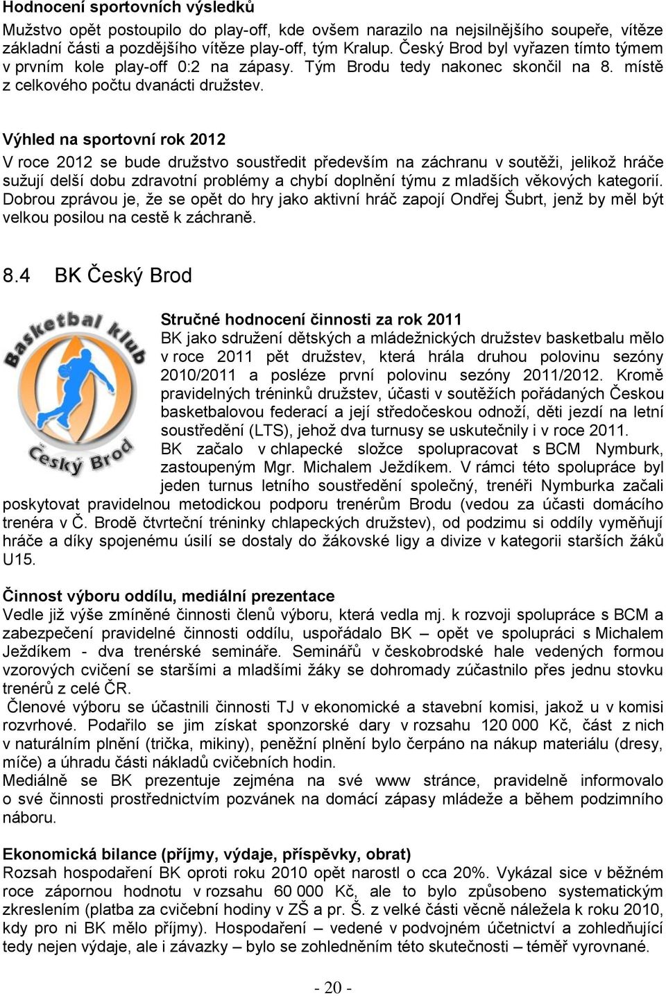 Výhled na sportovní rok 2012 V roce 2012 se bude družstvo soustředit především na záchranu v soutěži, jelikož hráče sužují delší dobu zdravotní problémy a chybí doplnění týmu z mladších věkových