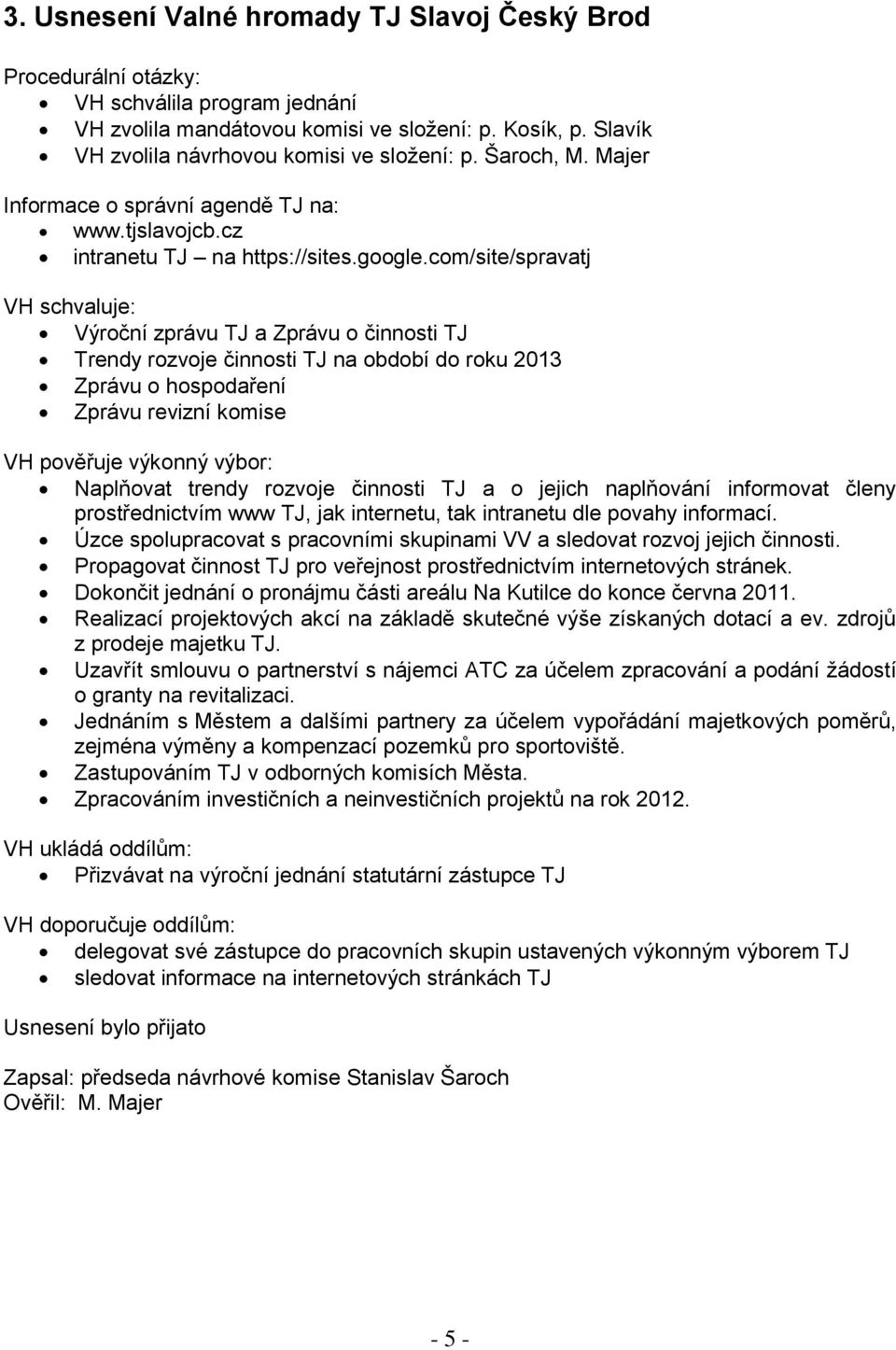 com/site/spravatj VH schvaluje: Výroční zprávu TJ a Zprávu o činnosti TJ Trendy rozvoje činnosti TJ na období do roku 2013 Zprávu o hospodaření Zprávu revizní komise VH pověřuje výkonný výbor:
