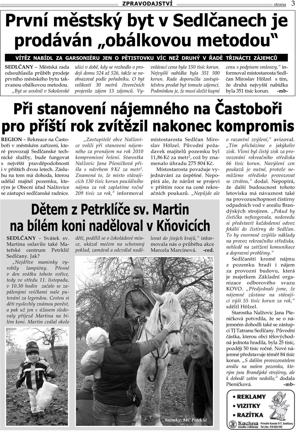 Byt se uvolnil v Sokolovské ulici v době, kdy se rozhodlo o prodeji domu 524 až 526, takže se neobsazoval podle pořadníku. O byt velikosti 30 metrů čtverečních projevilo zájem 13 zájemců.
