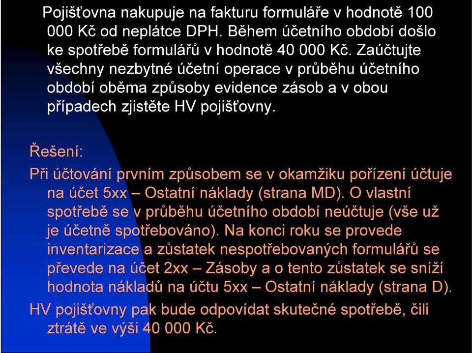 Řešení: Při účtování prvním způsobem se v okamžiku pořízení účtuje na účet 5xx Ostatní náklady (strana MD).